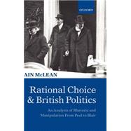 Rational Choice and British Politics An Analysis of Rhetoric and Manipulation from Peel to Blair by McLean, Iain, 9780198295303