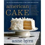 American Cake From Colonial Gingerbread to Classic Layer, the Stories and Recipes Behind More Than 125 of Our Best-Loved Cakes by Byrn, Anne, 9780593135303