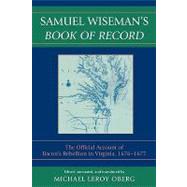 Samuel Wiseman's Book of Record The Official Account of Bacon's Rebellion in Virginia, 1676-1677 by Wiseman, Samuel; Oberg, Michael Leroy, 9780739135303
