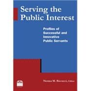 Serving the Public Interest: Profiles of Successful and Innovative Public Servants: Profiles of Successful and Innovative Public Servants by Riccucci; Norma M, 9780765635303