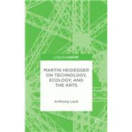 Martin Heidegger on Technology, Ecology, and the Arts by Lack, Anthony, 9781137495303