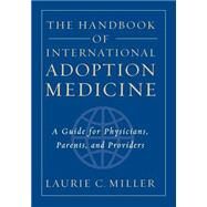 The Handbook of International Adoption Medicine A Guide for Physicians, Parents, and Providers by Miller, Laurie C., 9780195145304