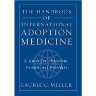 The Handbook of International Adoption Medicine A Guide for Physicians, Parents, and Providers by Miller, Laurie C., 9780195145304