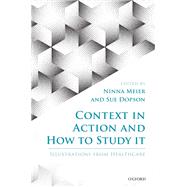 Context in Action and How to Study It Illustrations from Health Care by Meier, Ninna; Dopson, Sue, 9780198805304