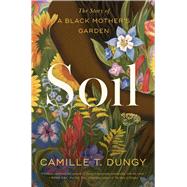 Soil The Story of a Black Mother's Garden by Dungy, Camille T, 9781982195304