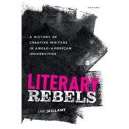 Literary Rebels A History of Creative Writers in Anglo-American Universities by Jaillant, Lise, 9780192855305