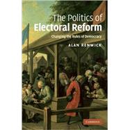 The Politics of Electoral Reform: Changing the Rules of Democracy by Alan Renwick, 9780521765305