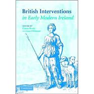 British Interventions in Early Modern Ireland by Edited by Ciaran Brady , Jane Ohlmeyer, 9780521835305