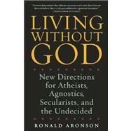 Living Without God New Directions for Atheists, Agnostics, Secularists, and the Undecided by Aronson, Ronald, 9781582435305