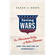Taxing Wars The American Way of War Finance and the Decline of Democracy by Kreps, Sarah, 9780190865306