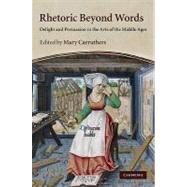 Rhetoric beyond Words: Delight and Persuasion in the Arts of the Middle Ages by Edited by Mary Carruthers, 9780521515306