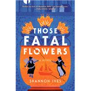 Those Fatal Flowers A Novel by Ives, Shannon, 9780593725306