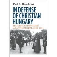 In Defense of Christian Hungary by Hanebrink, Paul A., 9780801475306