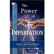 Power of Impartation : The Need for Divine Appointments with Spiritual Fathers by Rogers, Eddie T., 9780977705306