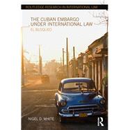 The Cuban Embargo under International Law: El Bloqueo by White; Nigel D., 9781138215306