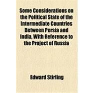 Some Considerations on the Political State of the Intermediate Countries Between Persia and India, With Reference to the Project of Russia Marching an Army Through Them by Stirling, Edward, 9781154505306