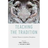 Teaching the Tradition Catholic Themes in Academic Disciplines by Piderit, John J.; Morey, Melanie M., 9780199795307