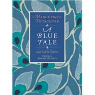 A Blue Tale and Other Stories by Marguerite Yourcenar, 9780226965307