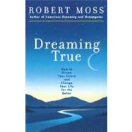 Dreaming True How to Dream Your Future and Change Your Life for the Better by Moss, Robert, 9780671785307