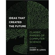 Ideas That Created the Future Classic Papers of Computer Science by Lewis, Harry R., 9780262045308