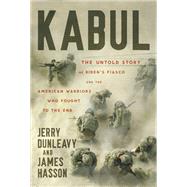 Kabul The Untold Story of Bidens Fiasco and the American Warriors Who Fought to the End by Dunleavy, Jerry; Hasson, James, 9781546005308