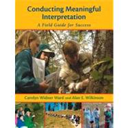 Conducting Meaningful Interpretation A Field Guide for Success by Ward, Carolyn Widner; Wilkinson, Alan, 9781555915308