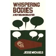 Whispering Bodies A Roy Belkin Disaster by Michaels, Jesse, 9781593765309