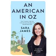 An American in Oz From TV Anchor in New York to Life and Love at the Edge of the Wombat State Forest by James, Sara, 9781743315309