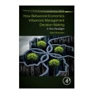 How Behavioral Economics Influences Management Decision-making by Monahan, Kelly, 9780128135310