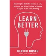 Learn Better Mastering the Skills for Success in Life, Business, and School, or How to Become an Expert in Just About Anything by Boser, Ulrich, 9780593135310