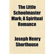 The Little Schoolmaster Mark: A Spiritual Romance by Shorthouse, Joseph Henry, 9781154465310