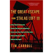 The Great Escape from Stalag Luft III The Full Story of How 76 Allied Officers Carried Out World War II's Most Remarkable Mass Escape by Carroll, Tim, 9781416505310