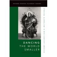 Dancing the World Smaller Staging Globalism in Mid-Century America by Kowal, Rebekah J., 9780190265311