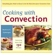 Cooking with Convection Everything You Need to Know to Get the Most from Your Convection Oven : A Cookbook by OJAKANGAS, BEATRICE, 9780767915311