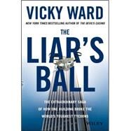 The Liar's Ball The Extraordinary Saga of How One Building Broke the World's Toughest Tycoons by Ward, Vicky, 9781118295311