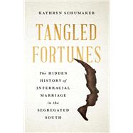 Tangled Fortunes The Hidden History of Interracial Marriage in the Segregated South by Schumaker, Kathryn, 9781541605312