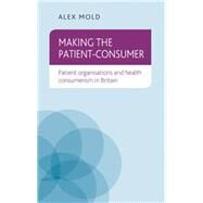 Making the patient-consumer Patient organisations and health consumerism in Britain by Mold, Alex, 9780719095313