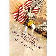 Civil War 1861 Incidents, Atrocities and Gore by Kalten, D. M., 9781508575313