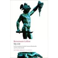 My Life by Cellini, Benvenuto; Bondanella, Julia Conaway; Bondanella, Peter, 9780199555314