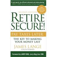 Retire Secure! : Pay Taxes Later - The Key to Making Your Money Last by Lange, James; King, Larry, 9780470405314