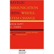 Strategic Communication During Whole-System Change Advice and Guidance for School District Leaders and PR Specialists by Duffy, Francis M.; Chance, Patti L., 9781578865314