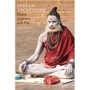 Indian Asceticism Power, Violence, and Play by Olson, Carl, 9780190225315
