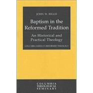Baptism in the Reformed Tradition : An Historical and Practical Theology by Riggs, John W., 9780664225315