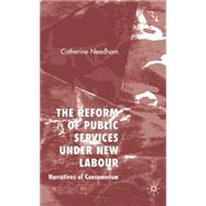 The Reform of Public Services Under New Labour Narratives of Consumerism by Needham, Catherine, 9781403995315