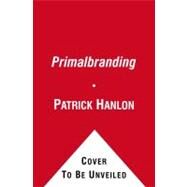 Primalbranding : Create Zealots for Your Brand, Your Company, and Your Future by Hanlon, Patrick, 9781451655315