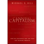 Cannibal Capitalism How Big Business and The Feds Are Ruining America by Hill, Michael C., 9781118175316