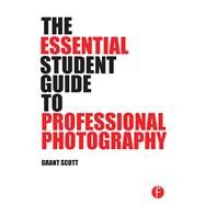 The Essential Student Guide to Professional Photography by Scott; Grant, 9781138805316