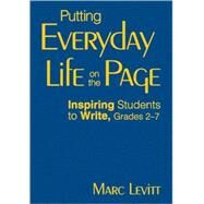 Putting Everyday Life on the Page; Inspiring Students to Write, Grades 2-7 by Marc Levitt, 9781412965316