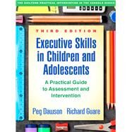 Executive Skills in Children and Adolescents, Third Edition A Practical Guide to Assessment and Intervention by Dawson, Peg; Guare, Richard, 9781462535316