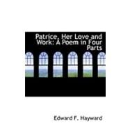 Patrice, Her Love and Work : A Poem in Four Parts by Hayward, Edward F., 9780554795317